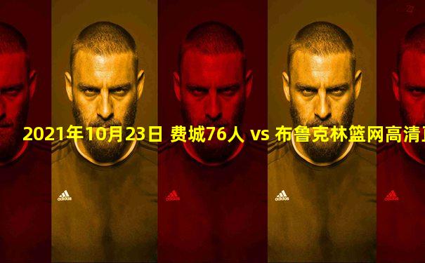 2021年10月23日 费城76人 vs 布鲁克林篮网高清直播